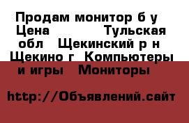 Продам монитор б/у › Цена ­ 2 500 - Тульская обл., Щекинский р-н, Щекино г. Компьютеры и игры » Мониторы   